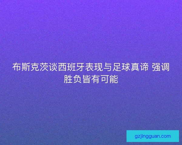 布斯克茨谈西班牙表现与足球真谛 强调胜负皆有可能