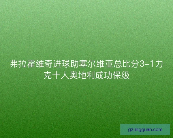 弗拉霍维奇进球助塞尔维亚总比分3-1力克十人奥地利成功保级